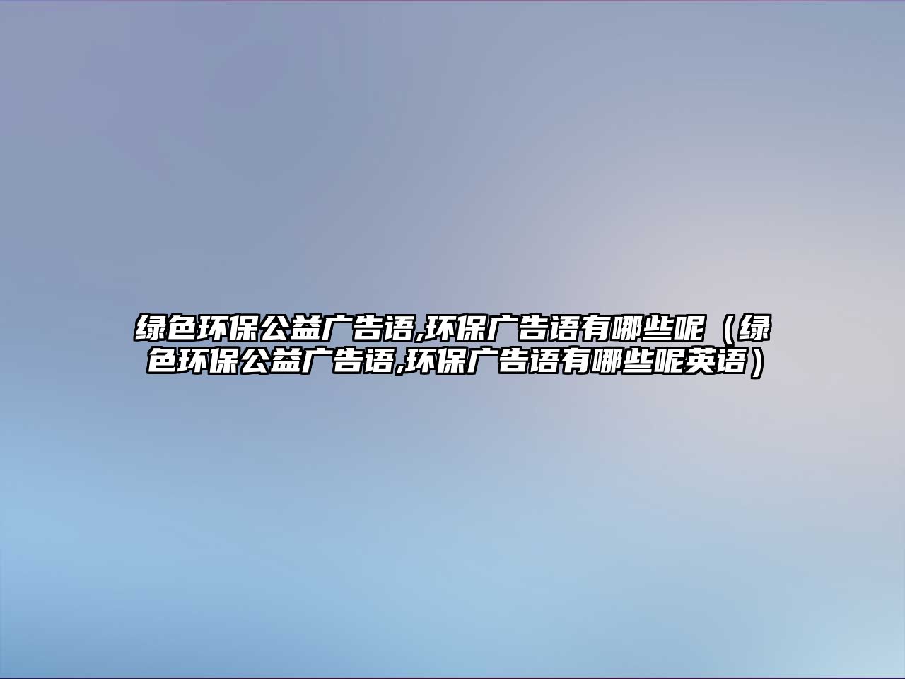 綠色環(huán)保公益廣告語,環(huán)保廣告語有哪些呢（綠色環(huán)保公益廣告語,環(huán)保廣告語有哪些呢英語）