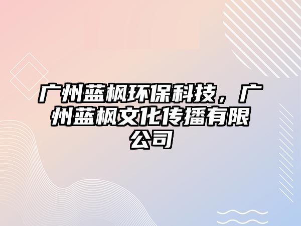 廣州藍(lán)楓環(huán)保科技，廣州藍(lán)楓文化傳播有限公司