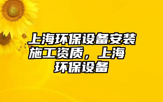 上海環(huán)保設備安裝施工資質，上海 環(huán)保設備