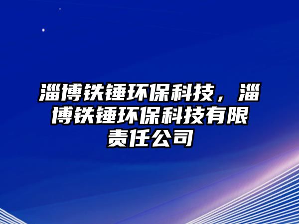 淄博鐵錘環(huán)?？萍?，淄博鐵錘環(huán)?？萍加邢挢?zé)任公司