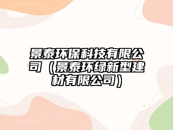 景泰環(huán)?？萍加邢薰荆ň疤┉h(huán)綠新型建材有限公司）