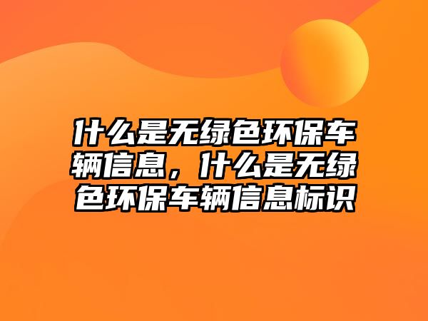 什么是無綠色環(huán)保車輛信息，什么是無綠色環(huán)保車輛信息標識