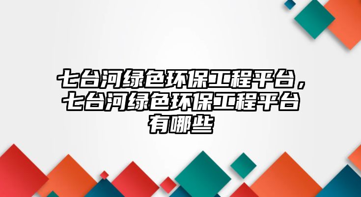 七臺河綠色環(huán)保工程平臺，七臺河綠色環(huán)保工程平臺有哪些