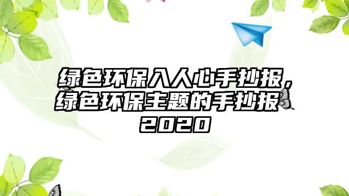 綠色環(huán)保入人心手抄報，綠色環(huán)保主題的手抄報 2020