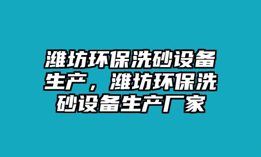 濰坊環(huán)保洗砂設(shè)備生產(chǎn)，濰坊環(huán)保洗砂設(shè)備生產(chǎn)廠家