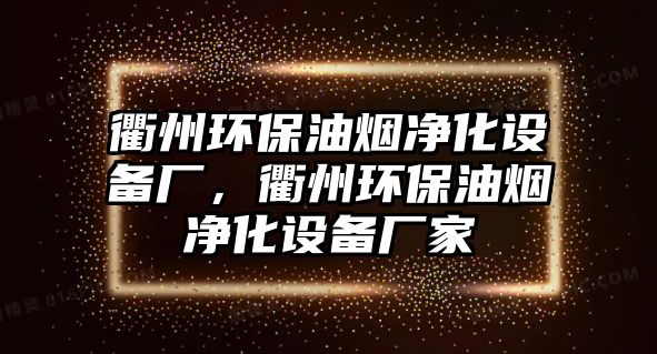 衢州環(huán)保油煙凈化設備廠，衢州環(huán)保油煙凈化設備廠家