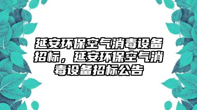 延安環(huán)?？諝庀驹O(shè)備招標(biāo)，延安環(huán)保空氣消毒設(shè)備招標(biāo)公告