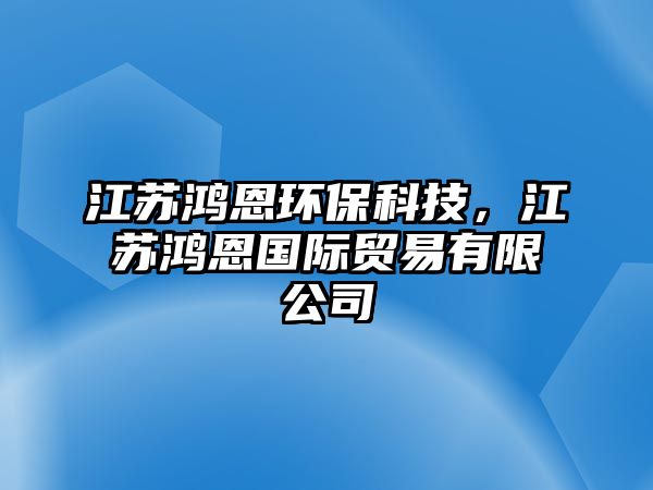 江蘇鴻恩環(huán)保科技，江蘇鴻恩國(guó)際貿(mào)易有限公司