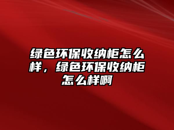 綠色環(huán)保收納柜怎么樣，綠色環(huán)保收納柜怎么樣啊