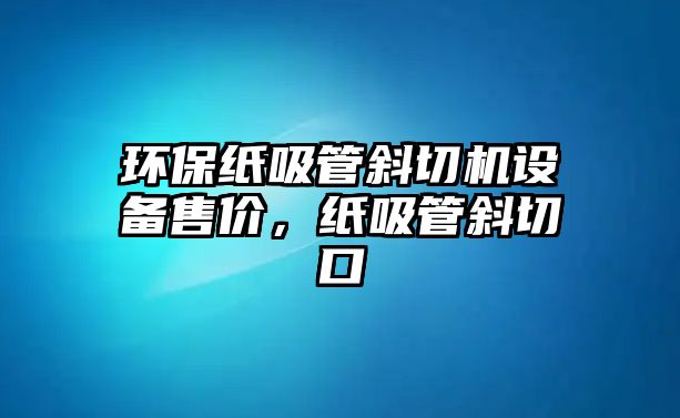 環(huán)保紙吸管斜切機設(shè)備售價，紙吸管斜切口