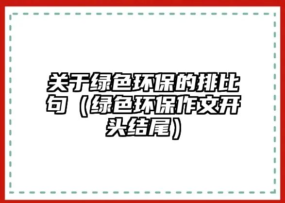 關(guān)于綠色環(huán)保的排比句（綠色環(huán)保作文開(kāi)頭結(jié)尾）