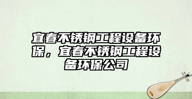 宜春不銹鋼工程設備環(huán)保，宜春不銹鋼工程設備環(huán)保公司