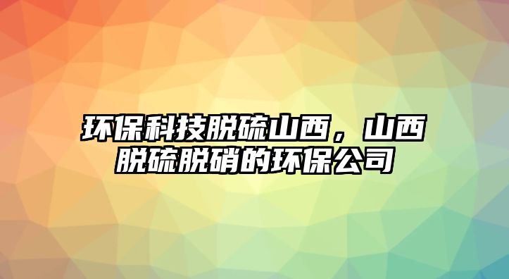 環(huán)?？萍济摿蛏轿?，山西脫硫脫硝的環(huán)保公司