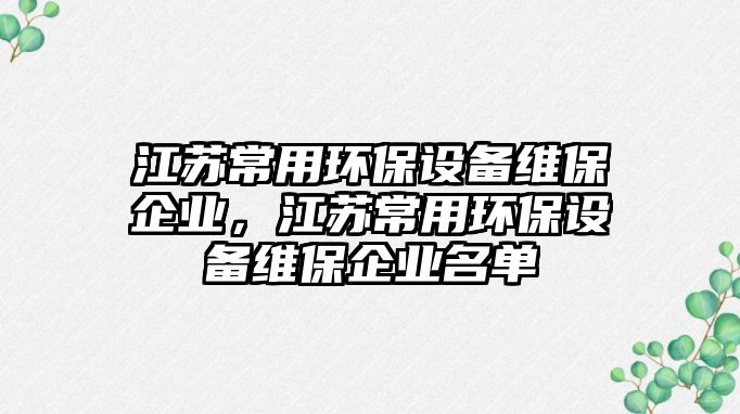 江蘇常用環(huán)保設(shè)備維保企業(yè)，江蘇常用環(huán)保設(shè)備維保企業(yè)名單