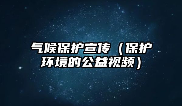 氣候保護宣傳（保護環(huán)境的公益視頻）