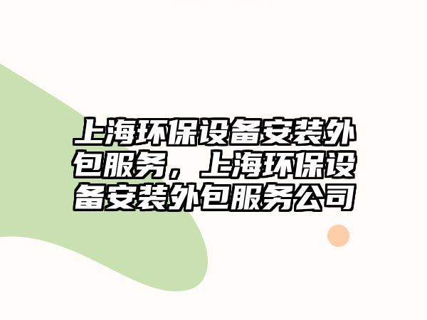 上海環(huán)保設(shè)備安裝外包服務(wù)，上海環(huán)保設(shè)備安裝外包服務(wù)公司