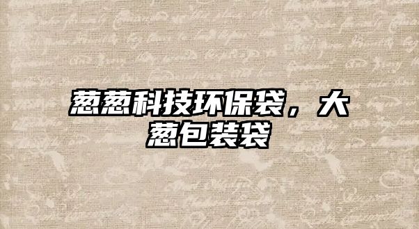 蔥蔥科技環(huán)保袋，大蔥包裝袋