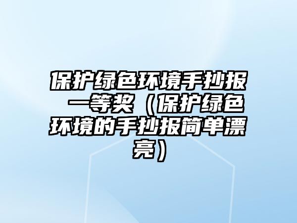 保護綠色環(huán)境手抄報 一等獎（保護綠色環(huán)境的手抄報簡單漂亮）