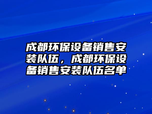 成都環(huán)保設(shè)備銷售安裝隊(duì)伍，成都環(huán)保設(shè)備銷售安裝隊(duì)伍名單