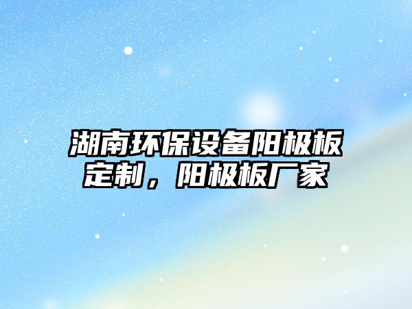 湖南環(huán)保設(shè)備陽極板定制，陽極板廠家