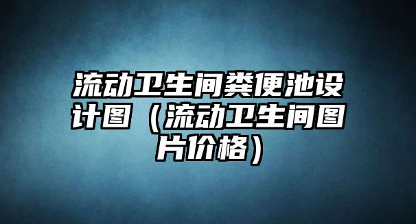 流動衛(wèi)生間糞便池設(shè)計圖（流動衛(wèi)生間圖片價格）