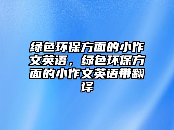 綠色環(huán)保方面的小作文英語，綠色環(huán)保方面的小作文英語帶翻譯