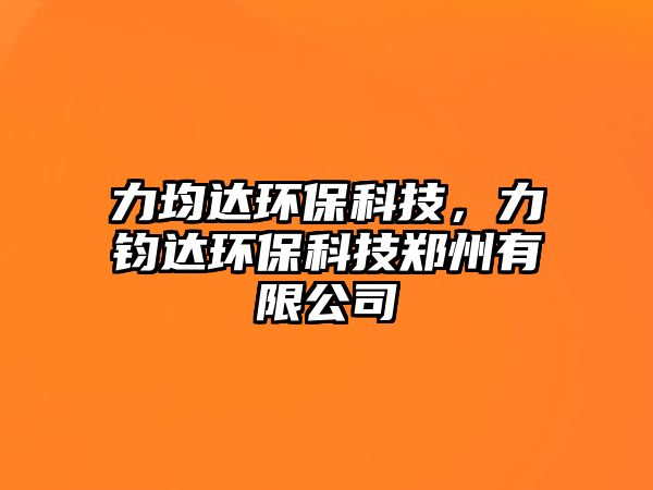 力均達環(huán)?？萍?，力鈞達環(huán)保科技鄭州有限公司