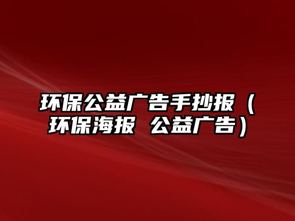 環(huán)保公益廣告手抄報(bào)（環(huán)保海報(bào) 公益廣告）