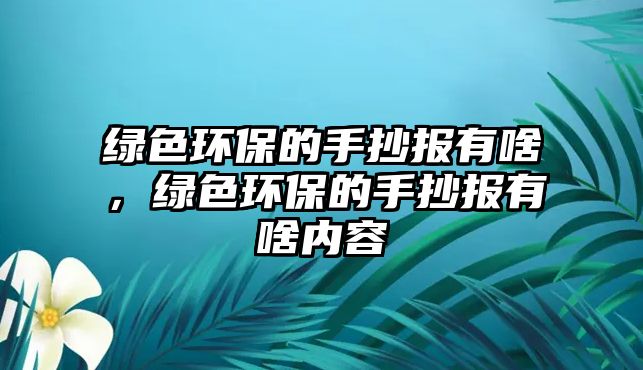 綠色環(huán)保的手抄報(bào)有啥，綠色環(huán)保的手抄報(bào)有啥內(nèi)容