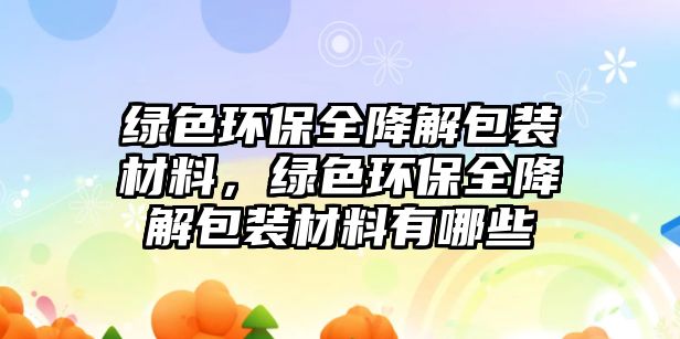 綠色環(huán)保全降解包裝材料，綠色環(huán)保全降解包裝材料有哪些