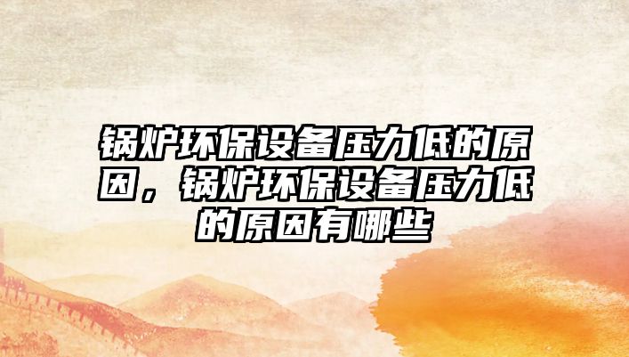 鍋爐環(huán)保設(shè)備壓力低的原因，鍋爐環(huán)保設(shè)備壓力低的原因有哪些