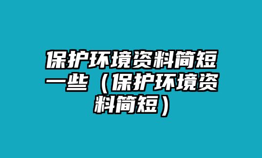 保護環(huán)境資料簡短一些（保護環(huán)境資料簡短）