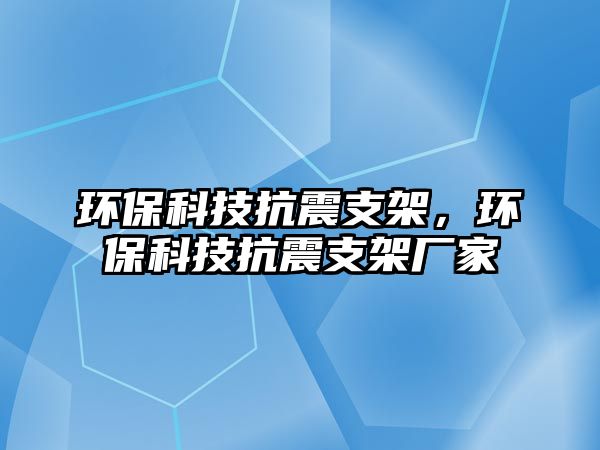 環(huán)保科技抗震支架，環(huán)保科技抗震支架廠家