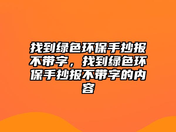 找到綠色環(huán)保手抄報(bào)不帶字，找到綠色環(huán)保手抄報(bào)不帶字的內(nèi)容