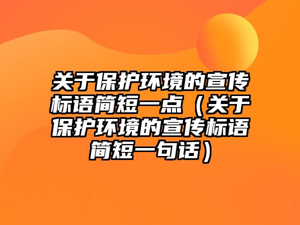 關(guān)于保護(hù)環(huán)境的宣傳標(biāo)語簡短一點（關(guān)于保護(hù)環(huán)境的宣傳標(biāo)語簡短一句話）