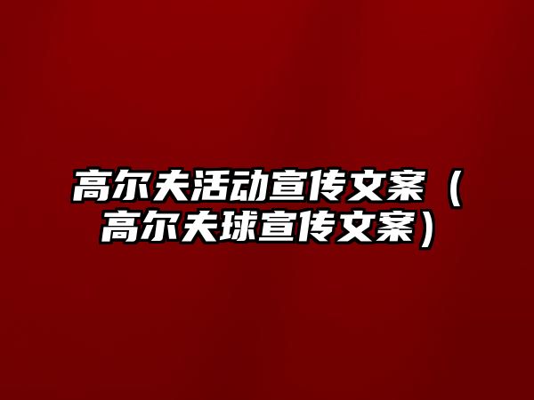 高爾夫活動宣傳文案（高爾夫球宣傳文案）