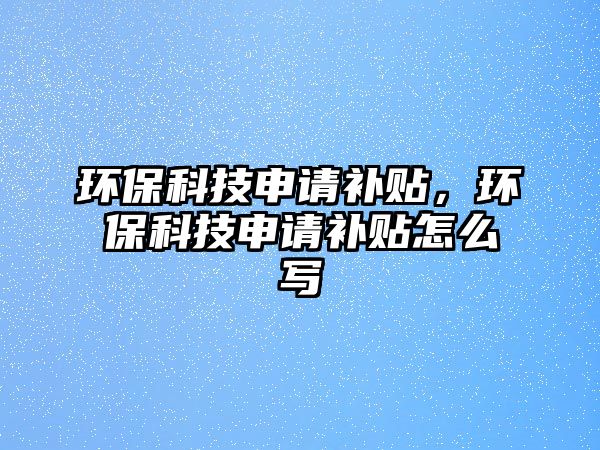 環(huán)?？萍忌暾?qǐng)補(bǔ)貼，環(huán)?？萍忌暾?qǐng)補(bǔ)貼怎么寫