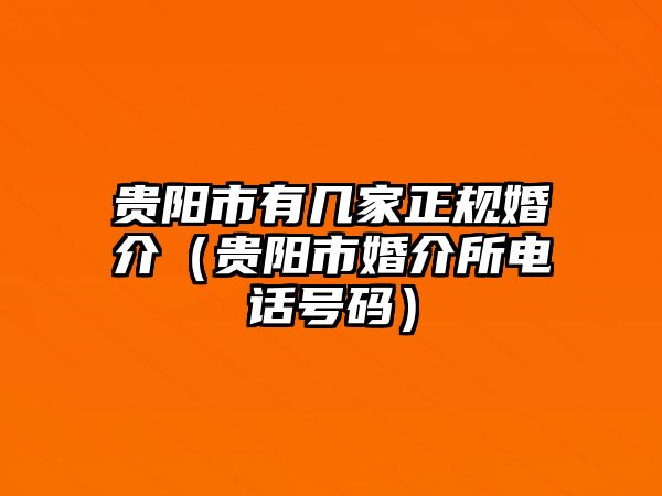 貴陽市有幾家正規(guī)婚介（貴陽市婚介所電話號(hào)碼）