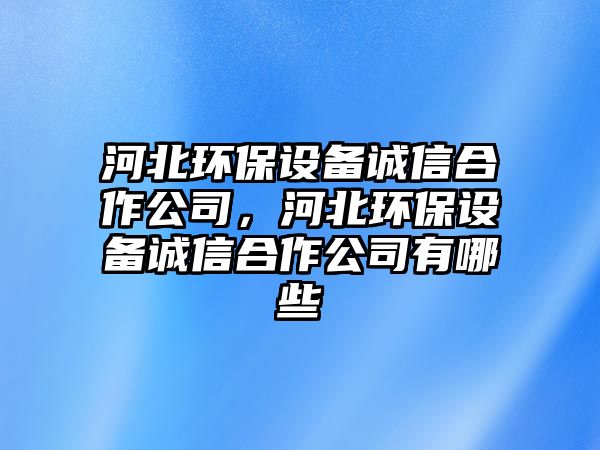 河北環(huán)保設備誠信合作公司，河北環(huán)保設備誠信合作公司有哪些