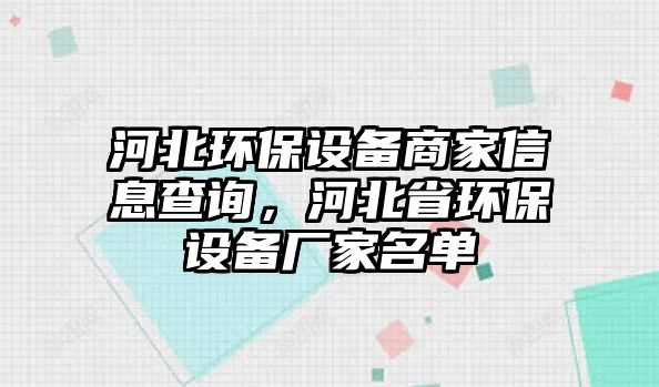 河北環(huán)保設(shè)備商家信息查詢，河北省環(huán)保設(shè)備廠家名單