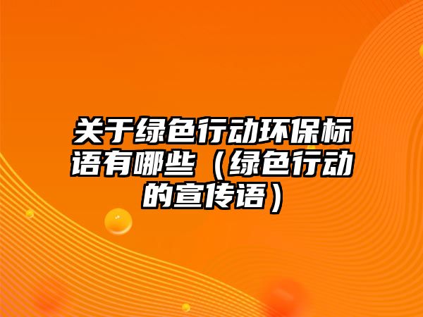 關(guān)于綠色行動環(huán)保標語有哪些（綠色行動的宣傳語）