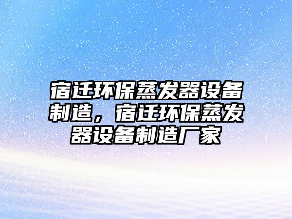 宿遷環(huán)保蒸發(fā)器設備制造，宿遷環(huán)保蒸發(fā)器設備制造廠家