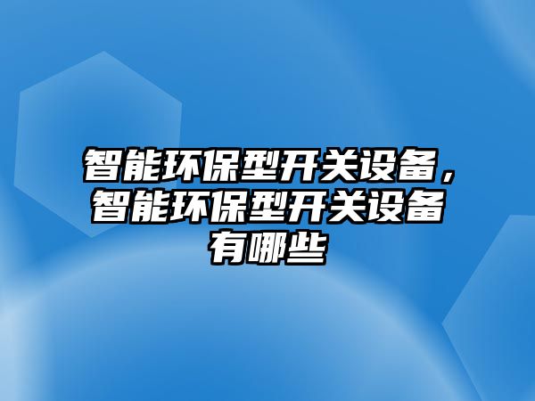 智能環(huán)保型開關設備，智能環(huán)保型開關設備有哪些