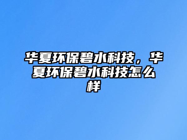 華夏環(huán)保碧水科技，華夏環(huán)保碧水科技怎么樣