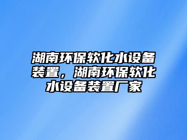 湖南環(huán)保軟化水設(shè)備裝置，湖南環(huán)保軟化水設(shè)備裝置廠家