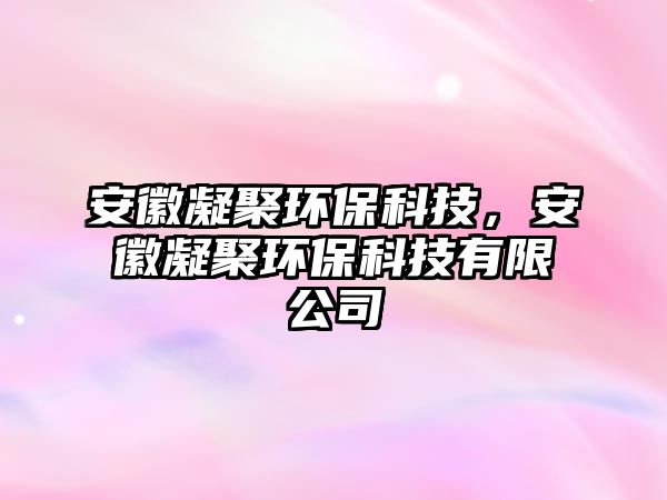 安徽凝聚環(huán)?？萍?，安徽凝聚環(huán)保科技有限公司