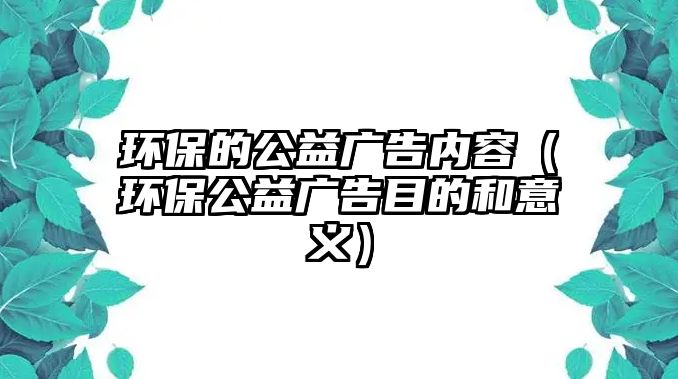 環(huán)保的公益廣告內(nèi)容（環(huán)保公益廣告目的和意義）