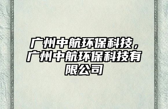 廣州中航環(huán)?？萍迹瑥V州中航環(huán)?？萍加邢薰?/> 
									</a>
									<h4 class=