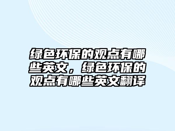 綠色環(huán)保的觀點(diǎn)有哪些英文，綠色環(huán)保的觀點(diǎn)有哪些英文翻譯