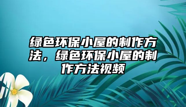 綠色環(huán)保小屋的制作方法，綠色環(huán)保小屋的制作方法視頻